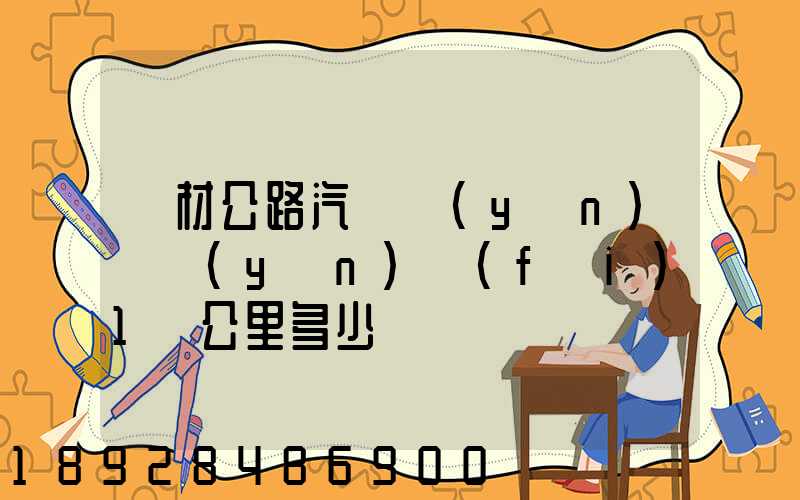 鋼材公路汽車運(yùn)輸運(yùn)費(fèi)1噸公里多少錢