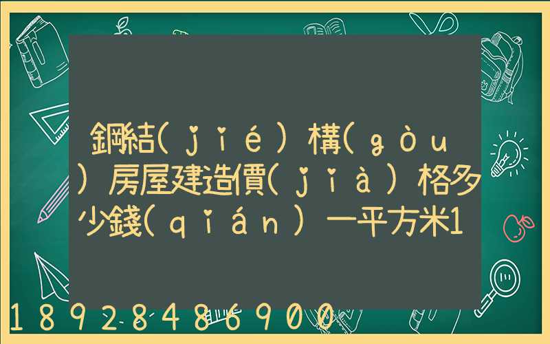 鋼結(jié)構(gòu)房屋建造價(jià)格多少錢(qián)一平方米100平方鋼架房需要多少錢(qián)