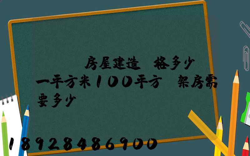 鋼結構房屋建造價格多少錢一平方米100平方鋼架房需要多少錢