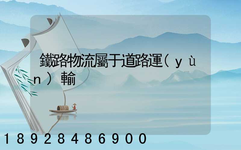 鐵路物流屬于道路運(yùn)輸