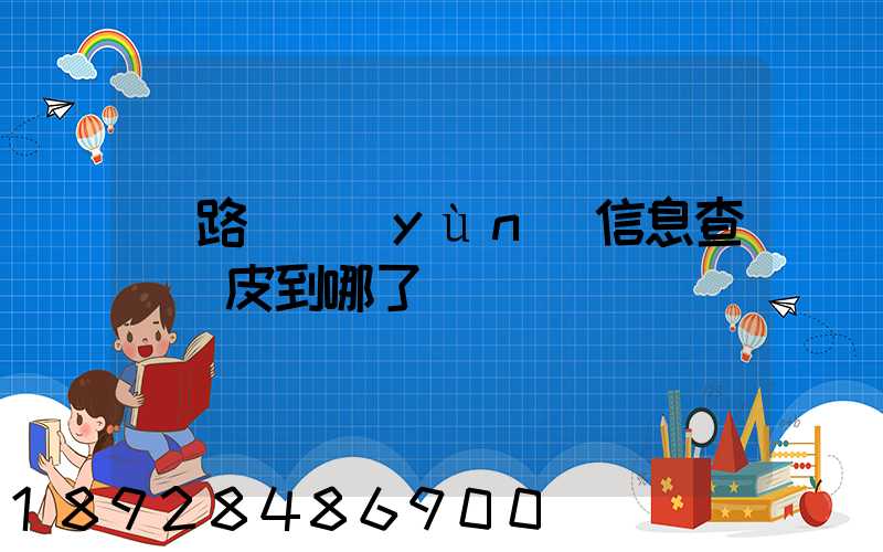 鐵路貨運(yùn)信息查詢車皮到哪了