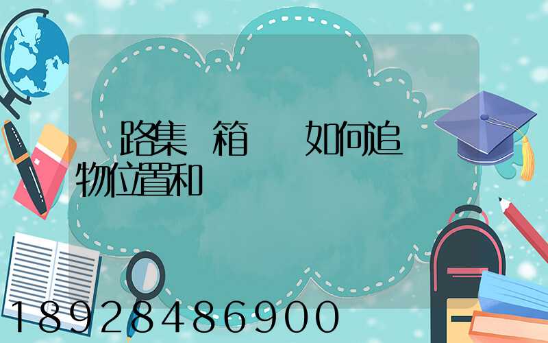 鐵路集裝箱運輸如何追蹤貨物位置和狀態