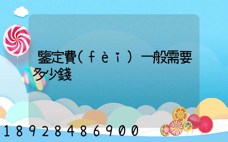 鑒定費(fèi)一般需要多少錢