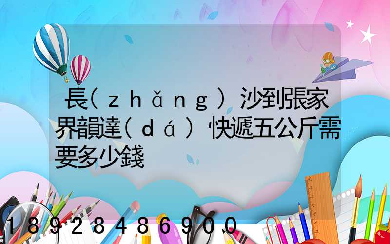 長(zhǎng)沙到張家界韻達(dá)快遞五公斤需要多少錢
