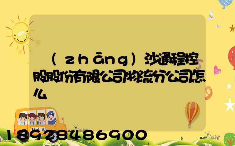 長(zhǎng)沙通程控股股份有限公司物流分公司怎么樣