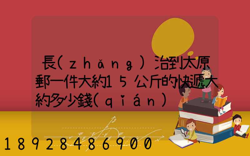 長(zhǎng)治到太原郵一件大約15公斤的快遞大約多少錢(qián)
