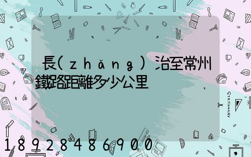 長(zhǎng)治至常州鐵路距離多少公里