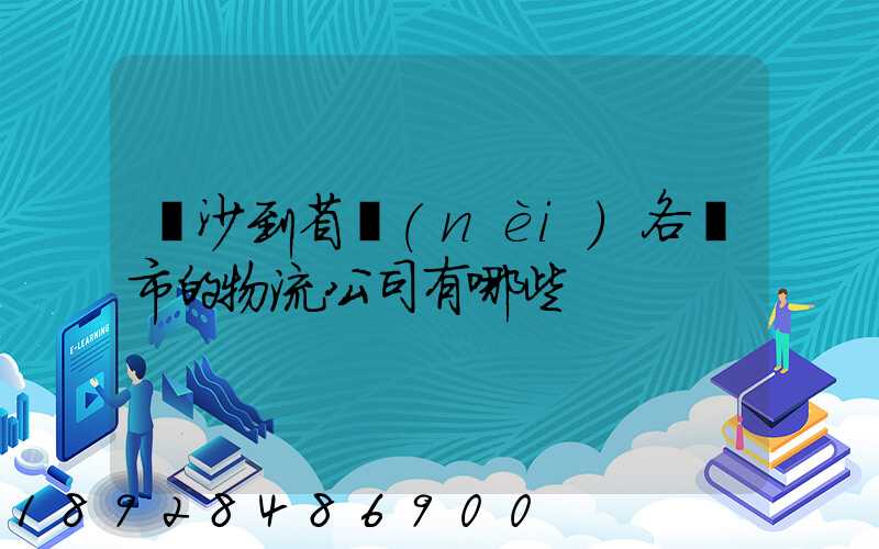 長沙到省內(nèi)各縣市的物流公司有哪些