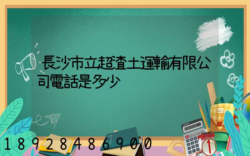 長沙市立超渣土運輸有限公司電話是多少