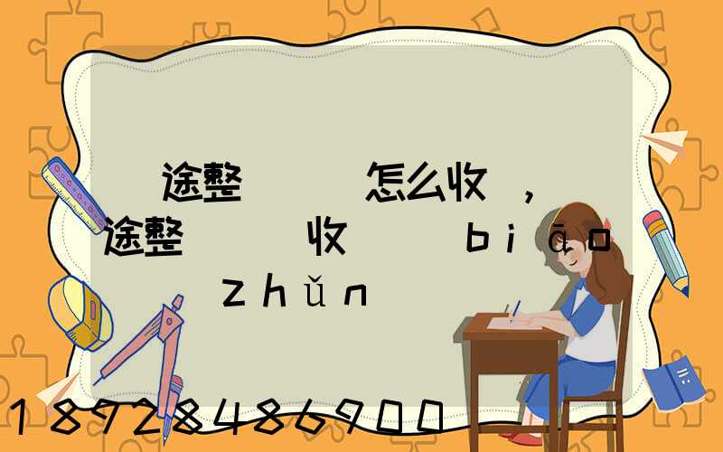 長途整車運輸怎么收費,長途整車運輸收費標(biāo)準(zhǔn)