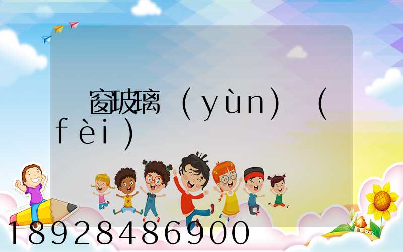 門窗玻璃運(yùn)費(fèi)