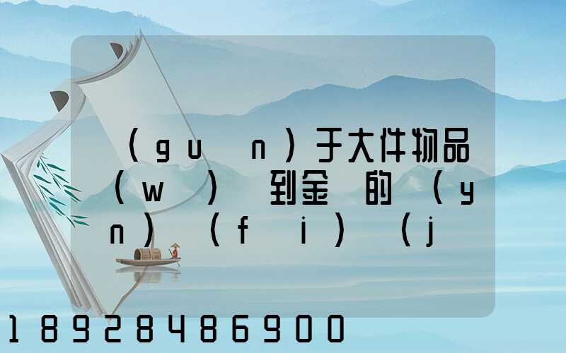 關(guān)于大件物品無(wú)錫到金華的運(yùn)費(fèi)計(jì)算問題
