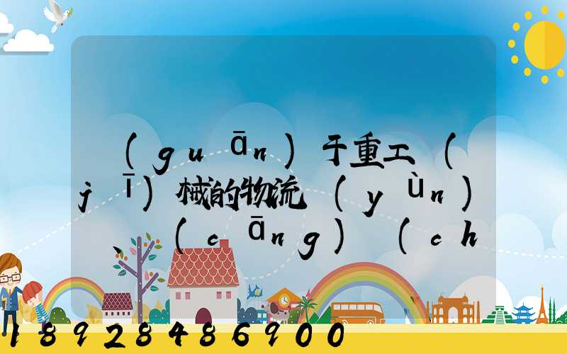 關(guān)于重工機(jī)械的物流運(yùn)輸、倉(cāng)儲(chǔ)的運(yùn)作模式是如三一中聯(lián)等。