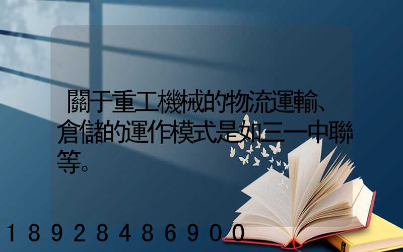 關于重工機械的物流運輸、倉儲的運作模式是如三一中聯等。