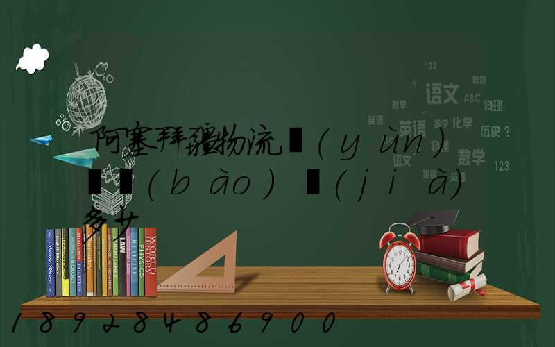 阿塞拜疆物流運(yùn)輸報(bào)價(jià)多少