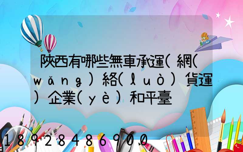 陜西有哪些無車承運(網(wǎng)絡(luò)貨運)企業(yè)和平臺