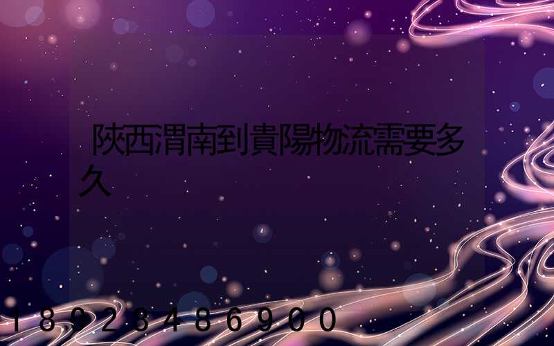 陜西渭南到貴陽物流需要多久