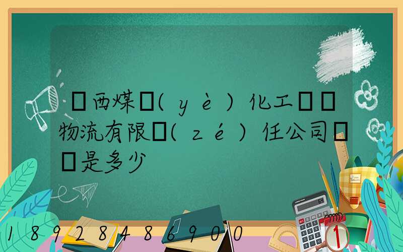 陜西煤業(yè)化工國際物流有限責(zé)任公司電話是多少