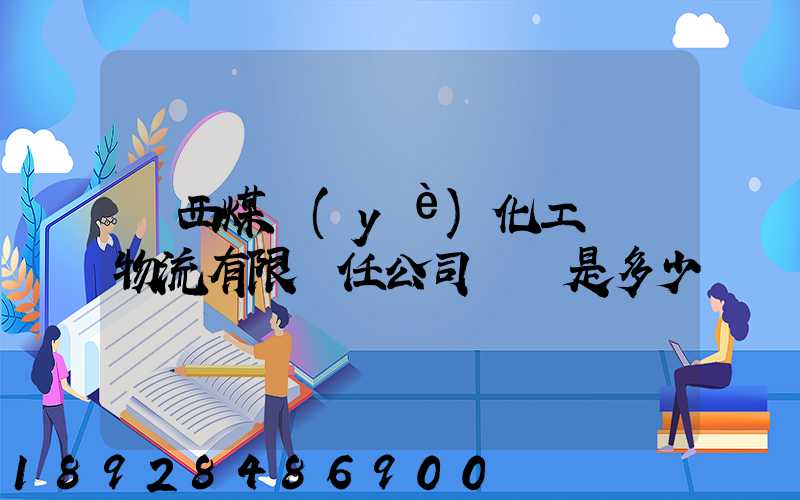 陜西煤業(yè)化工國際物流有限責任公司電話是多少