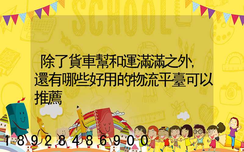 除了貨車幫和運滿滿之外,還有哪些好用的物流平臺可以推薦