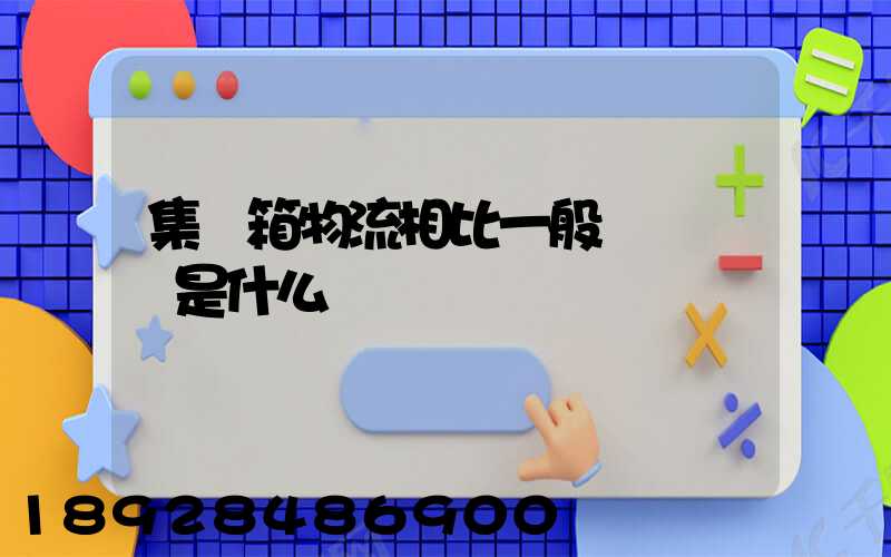 集裝箱物流相比一般貨運優勢是什么