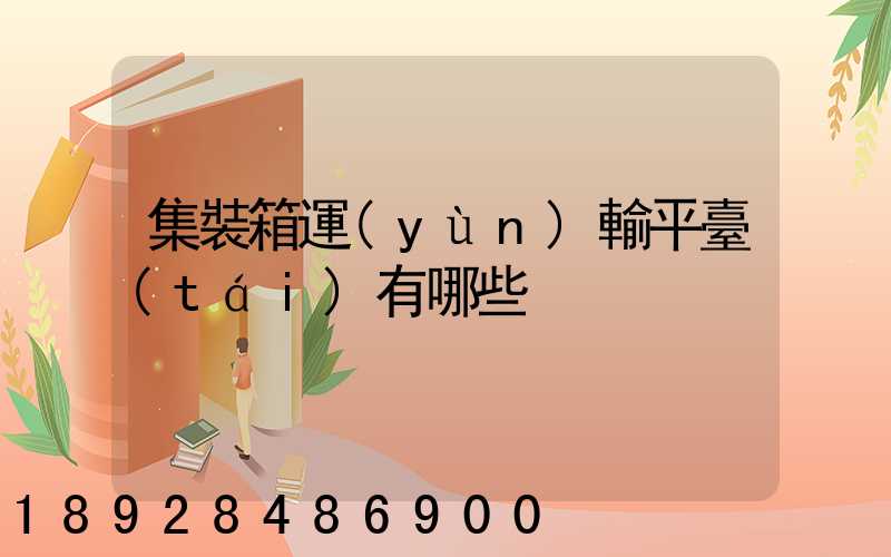 集裝箱運(yùn)輸平臺(tái)有哪些