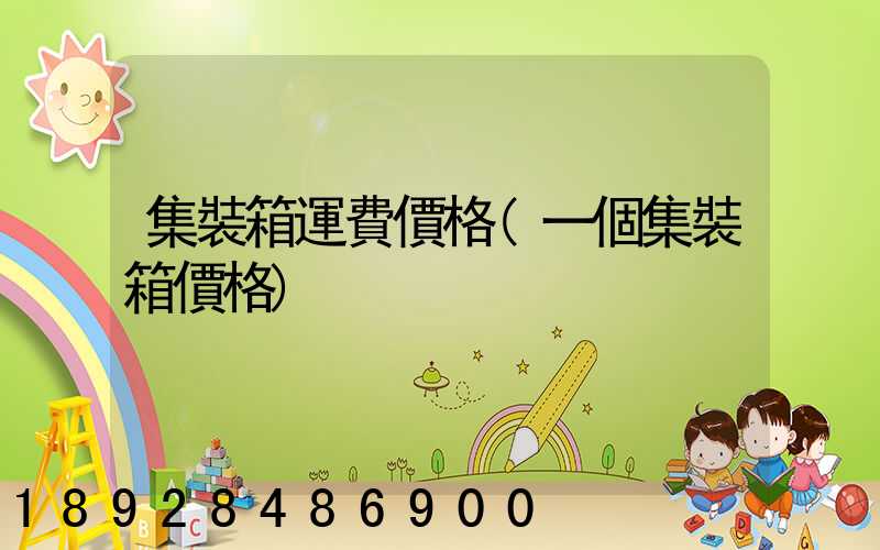 集裝箱運費價格(一個集裝箱價格)