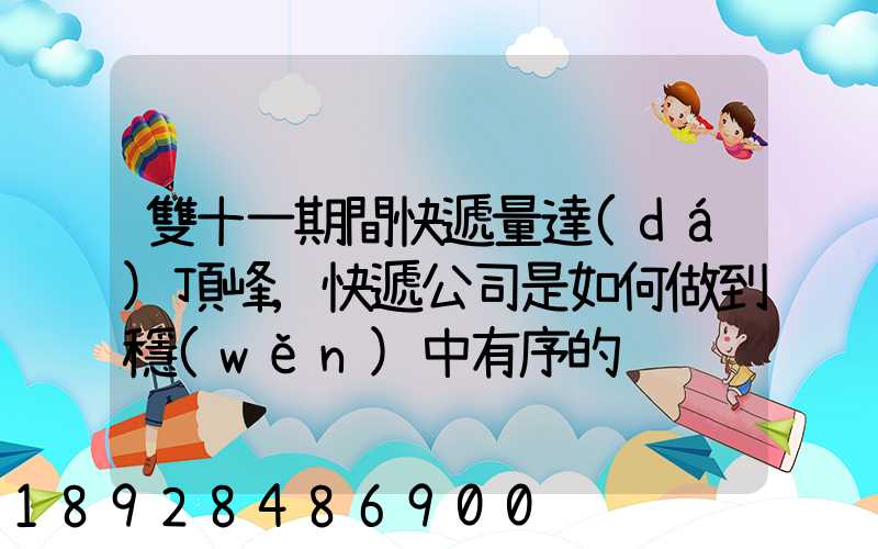 雙十一期間快遞量達(dá)頂峰,快遞公司是如何做到穩(wěn)中有序的