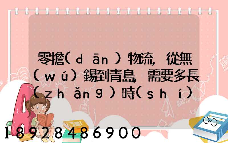 零擔(dān)物流,從無(wú)錫到青島,需要多長(zhǎng)時(shí)間。