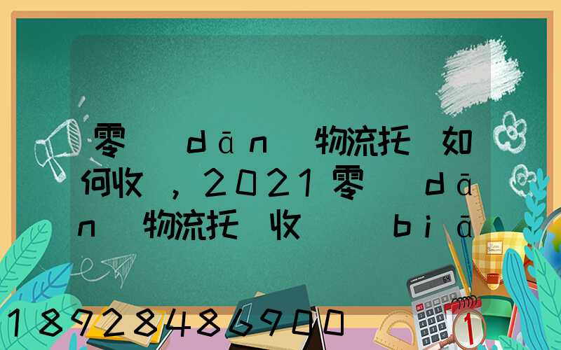零擔(dān)物流托運如何收費,2021零擔(dān)物流托運收費標(biāo)準(zhǔn)