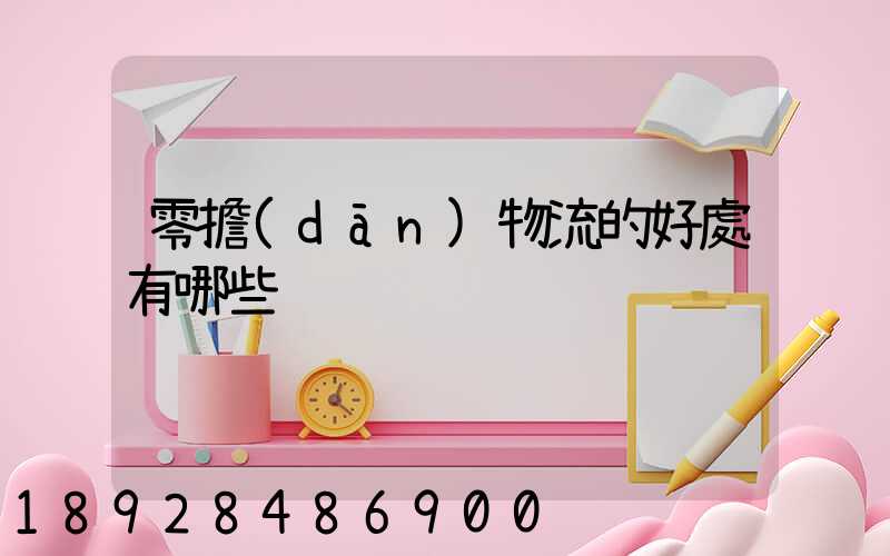 零擔(dān)物流的好處有哪些