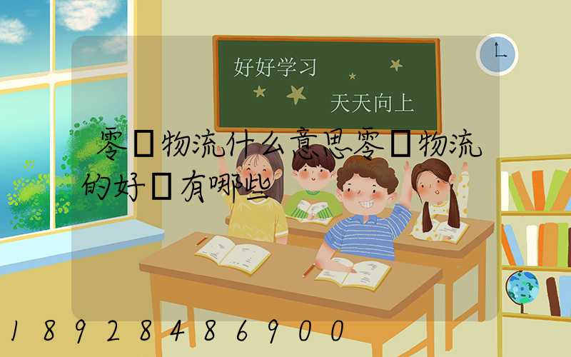 零擔物流什么意思零擔物流的好處有哪些