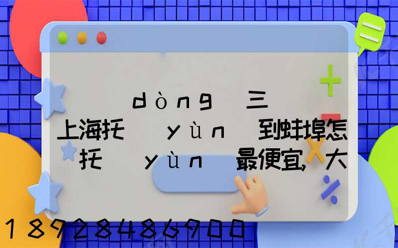 電動(dòng)三輪車從上海托運(yùn)到蚌埠怎麼托運(yùn)最便宜,大概要多少錢