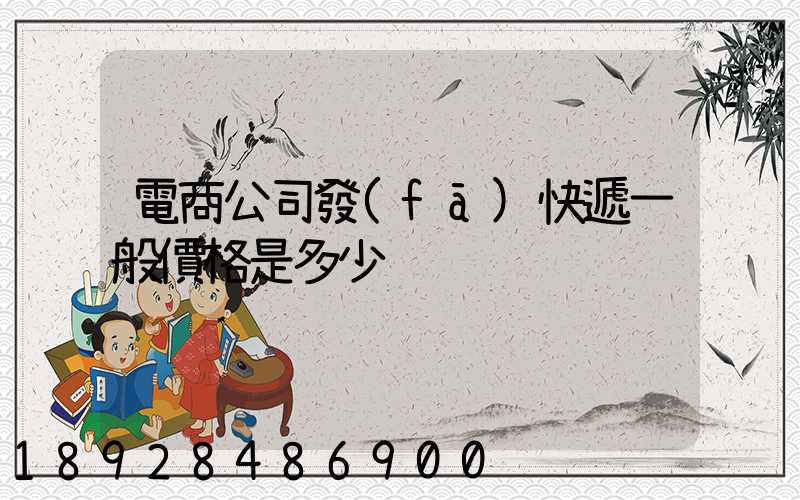 電商公司發(fā)快遞一般價格是多少