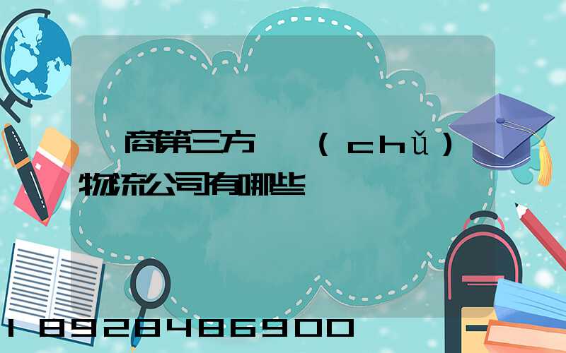 電商第三方倉儲(chǔ)物流公司有哪些