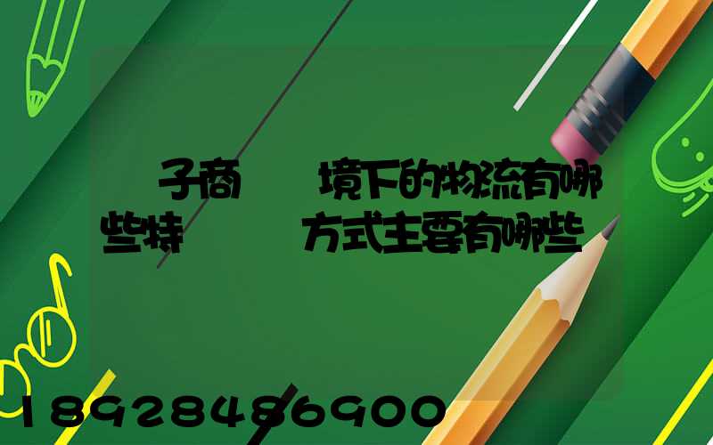 電子商務環境下的物流有哪些特點實現方式主要有哪些