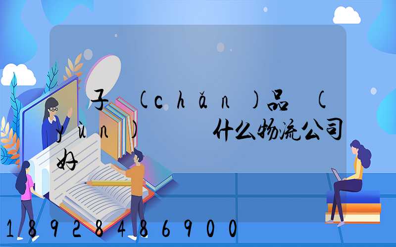 電子產(chǎn)品運(yùn)輸選擇什么物流公司好