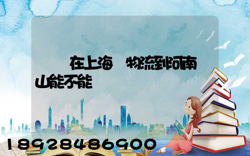 電車在上海發物流到河南魯山能不能發