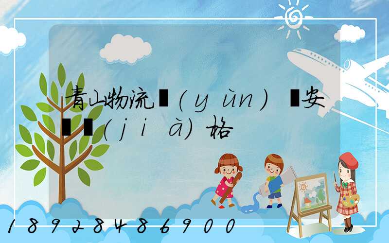 青山物流運(yùn)輸安裝價(jià)格