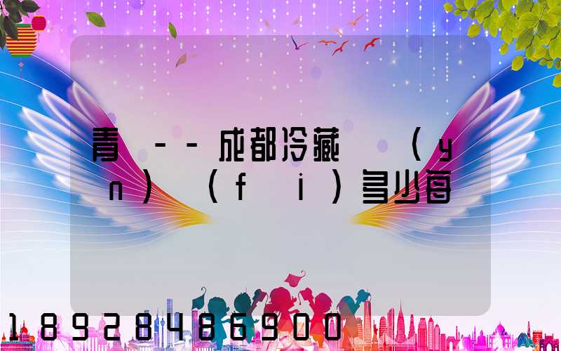 青島--成都冷藏車運(yùn)費(fèi)多少每噸