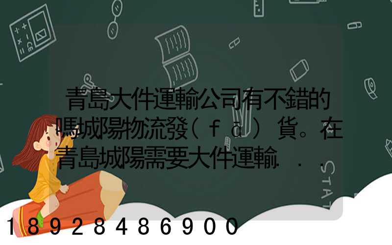 青島大件運輸公司有不錯的嗎城陽物流發(fā)貨。在青島城陽需要大件運輸...