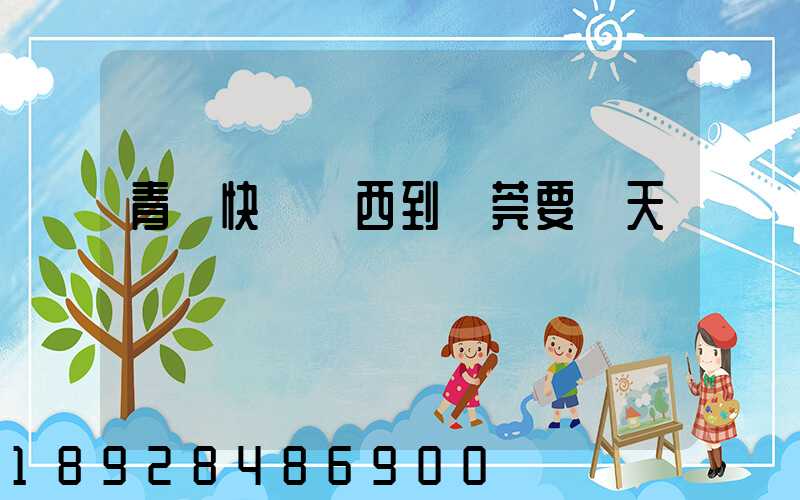 青島快遞東西到東莞要幾天