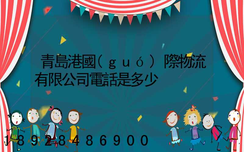青島港國(guó)際物流有限公司電話是多少