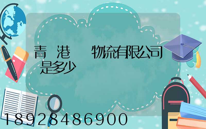 青島港國際物流有限公司電話是多少