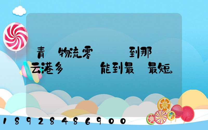 青島物流零擔運輸到那個連云港多長時間能到最長最短。