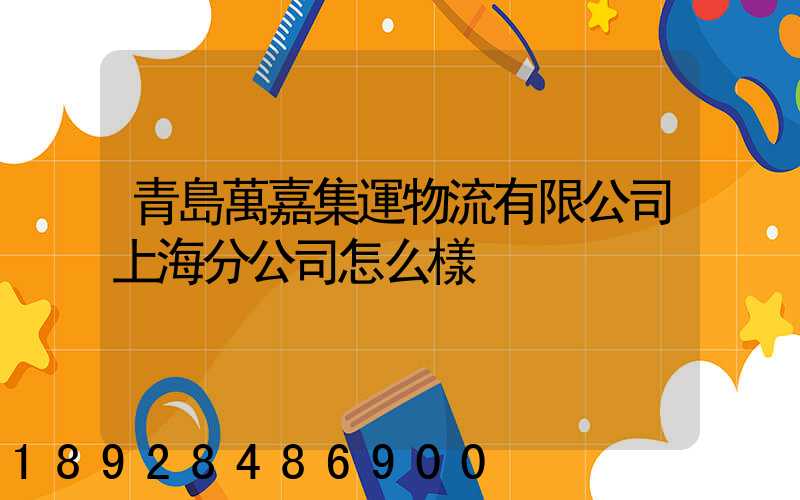 青島萬嘉集運物流有限公司上海分公司怎么樣