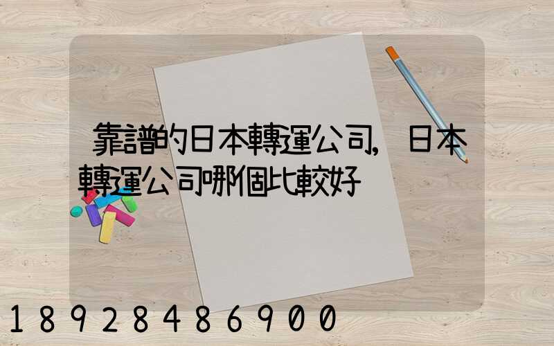 靠譜的日本轉運公司,日本轉運公司哪個比較好