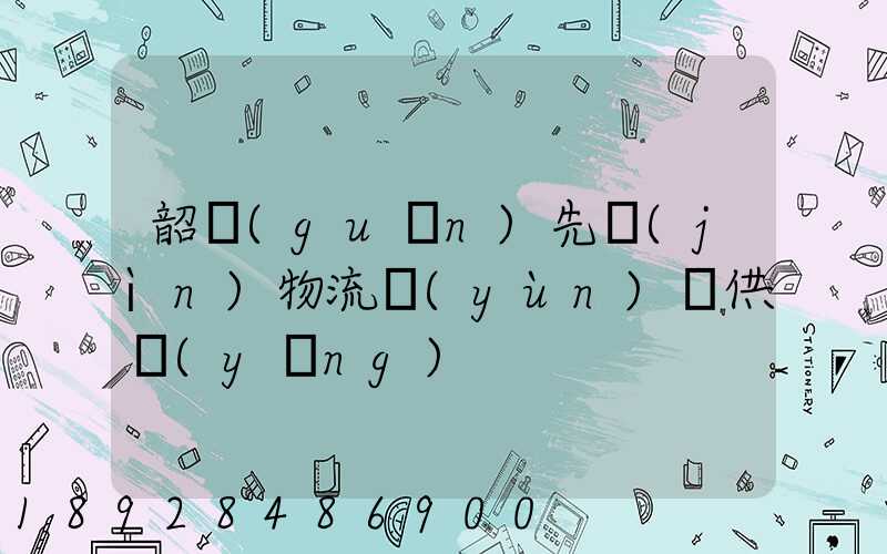 韶關(guān)先進(jìn)物流運(yùn)輸供應(yīng)
