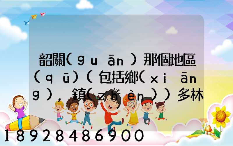 韶關(guān)那個地區(qū)(包括鄉(xiāng),鎮(zhèn))多林場啊詳細地址及電話謝謝!