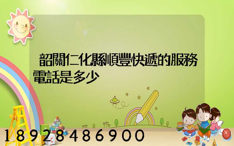 韶關仁化縣順豐快遞的服務電話是多少
